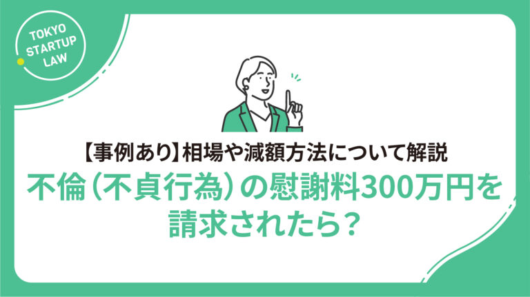 不倫（不貞行為）の慰謝料300万円を請求されたら？相場や減額方法について解説【事例あり】